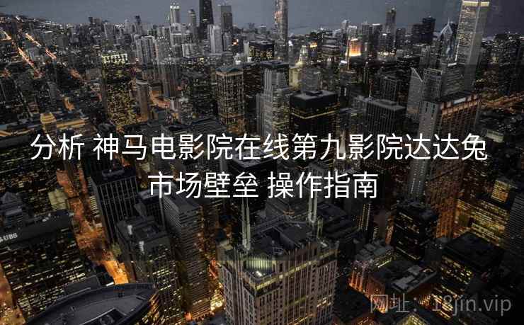 分析 神马电影院在线第九影院达达兔 市场壁垒 操作指南  第1张