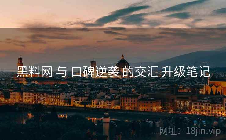 黑料网 与 口碑逆袭 的交汇 升级笔记  第2张