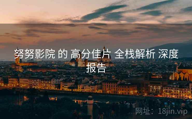 努努影院 的 高分佳片 全栈解析 深度报告  第1张