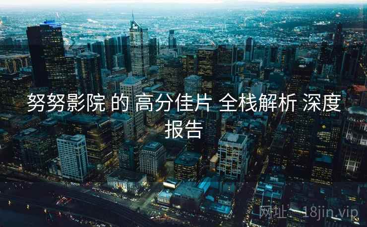 努努影院 的 高分佳片 全栈解析 深度报告  第2张