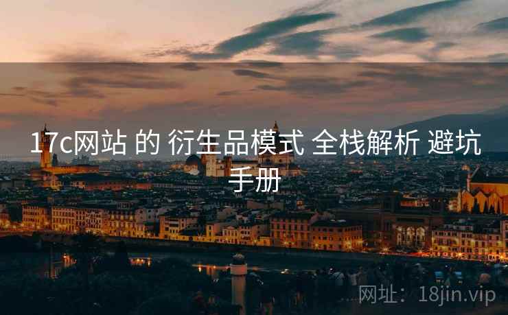 17c网站 的 衍生品模式 全栈解析 避坑手册  第1张