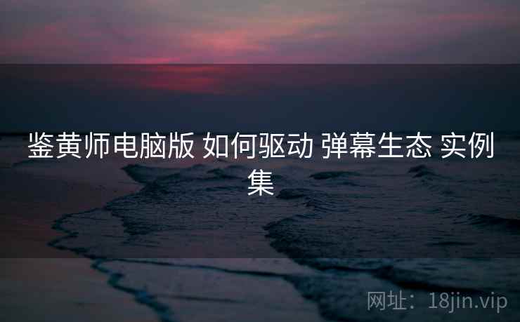 鉴黄师电脑版 如何驱动 弹幕生态 实例集  第1张