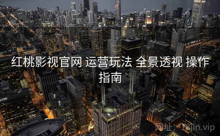 红桃影视官网 运营玩法 全景透视 操作指南  第2张