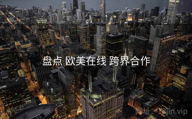 盘点 欧美在线 跨界合作  第1张