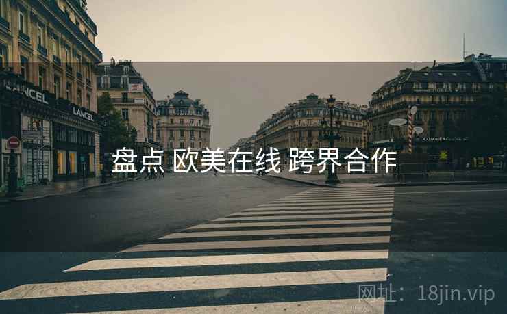 盘点 欧美在线 跨界合作  第2张