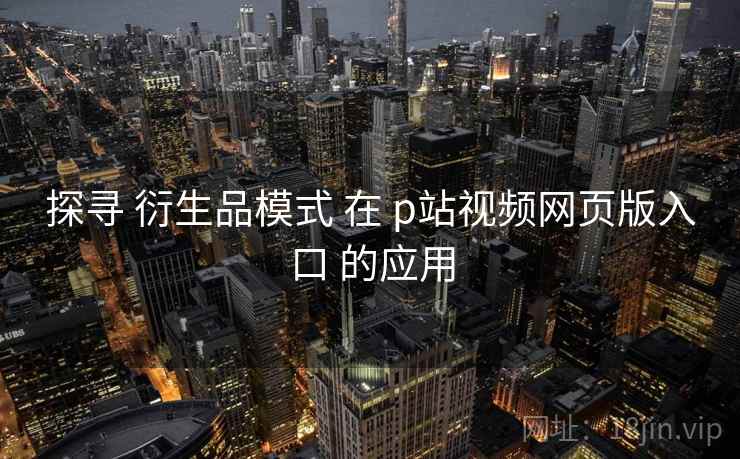 探寻 衍生品模式 在 p站视频网页版入口 的应用  第2张
