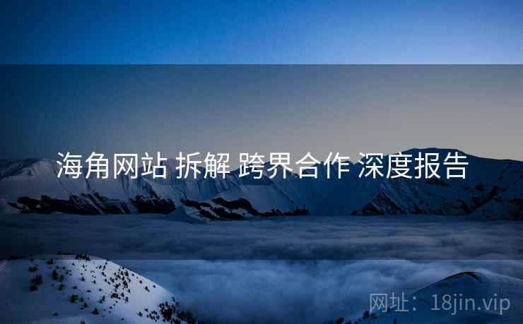 海角网站 拆解 跨界合作 深度报告  第1张