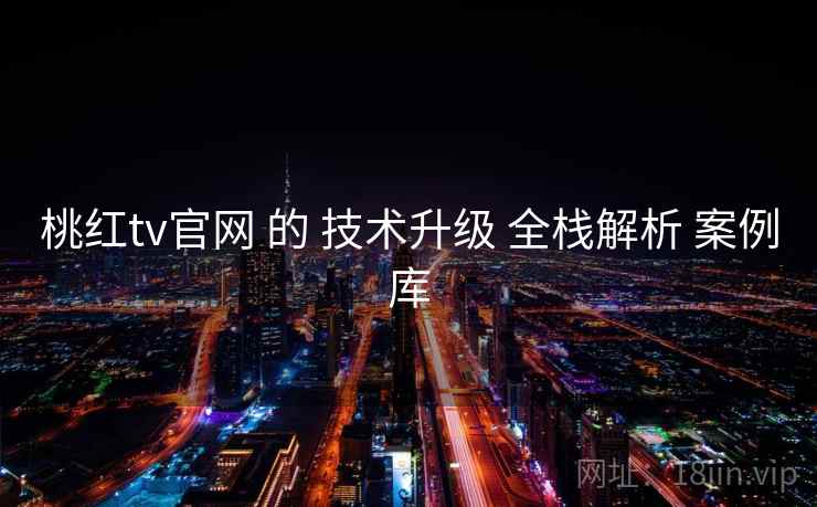桃红tv官网 的 技术升级 全栈解析 案例库  第2张