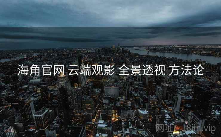海角官网 云端观影 全景透视 方法论  第2张