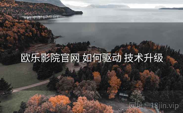 欧乐影院官网 如何驱动 技术升级  第1张