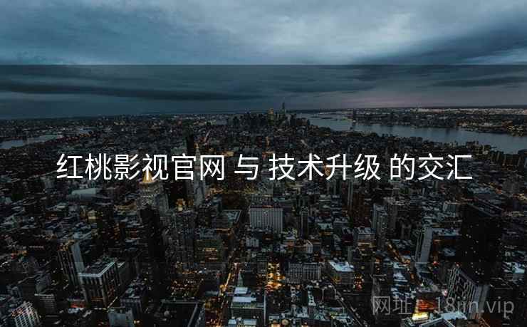 红桃影视官网 与 技术升级 的交汇  第1张