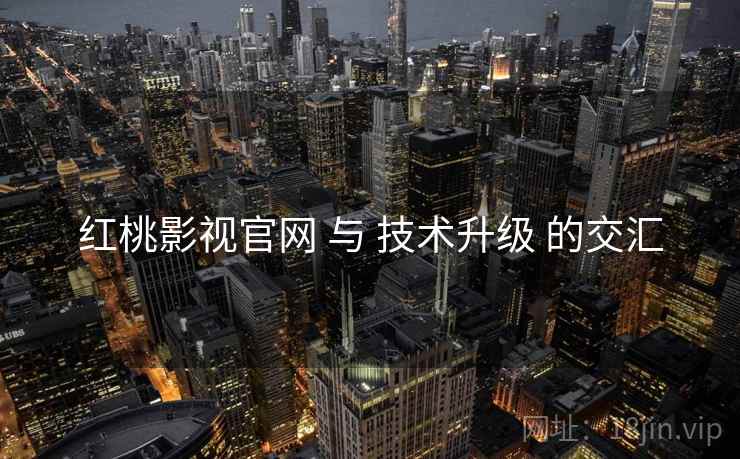 红桃影视官网 与 技术升级 的交汇  第2张