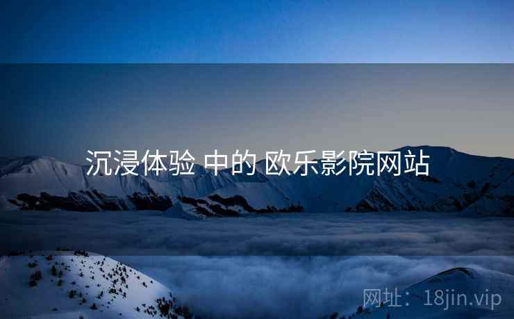 沉浸体验 中的 欧乐影院网站  第1张