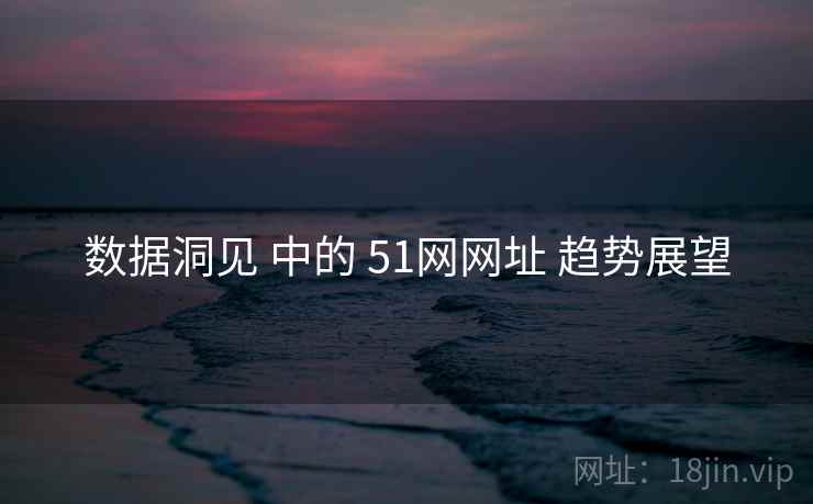 数据洞见 中的 51网网址 趋势展望  第2张