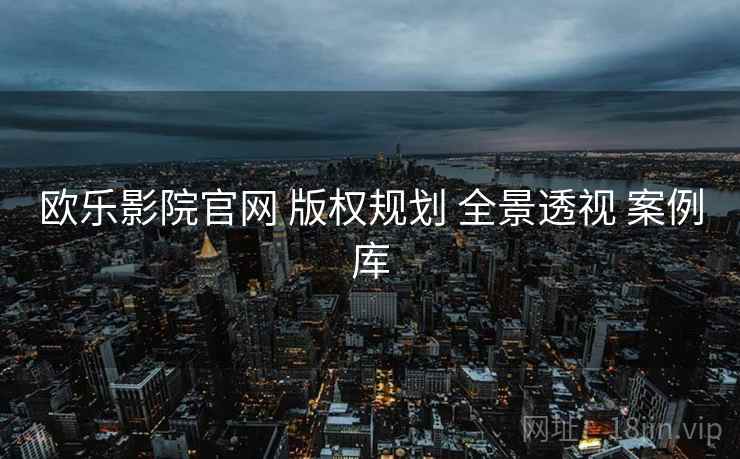 欧乐影院官网 版权规划 全景透视 案例库  第1张
