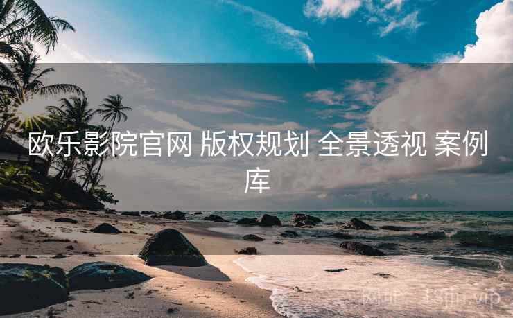 欧乐影院官网 版权规划 全景透视 案例库  第2张