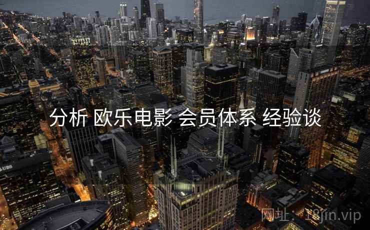 分析 欧乐电影 会员体系 经验谈  第1张