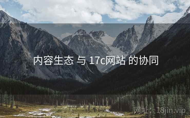 内容生态 与 17c网站 的协同  第2张