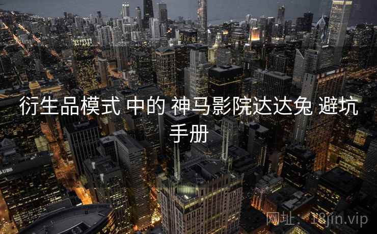 衍生品模式 中的 神马影院达达兔 避坑手册  第2张