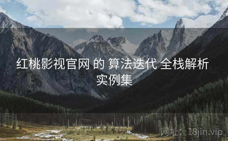红桃影视官网 的 算法迭代 全栈解析 实例集  第1张