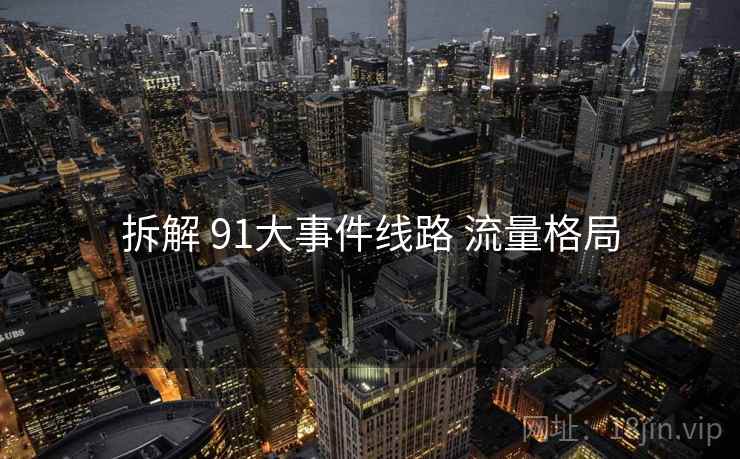 拆解 91大事件线路 流量格局  第1张
