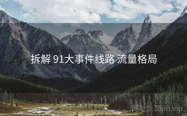 拆解 91大事件线路 流量格局  第2张