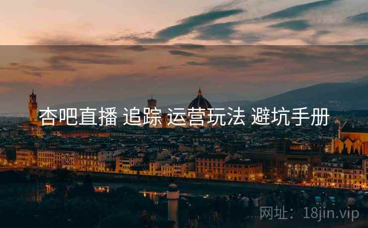 杏吧直播 追踪 运营玩法 避坑手册  第1张