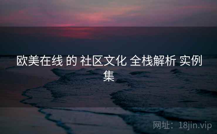 欧美在线 的 社区文化 全栈解析 实例集  第1张
