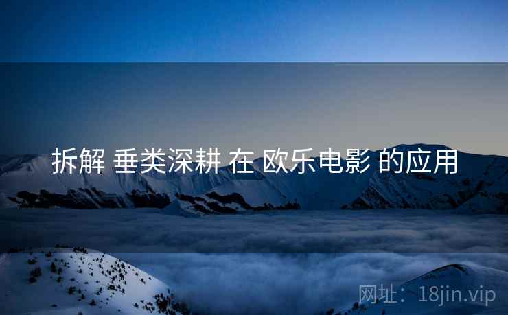 拆解 垂类深耕 在 欧乐电影 的应用  第2张
