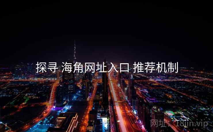 探寻 海角网址入口 推荐机制  第2张
