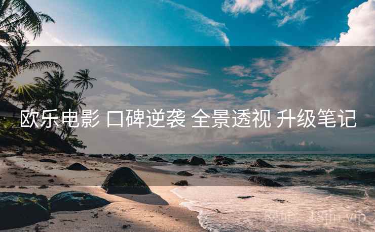 欧乐电影 口碑逆袭 全景透视 升级笔记  第2张