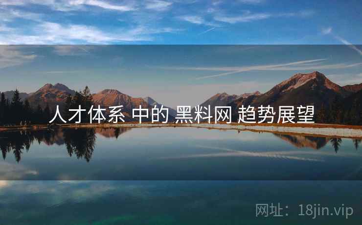 人才体系 中的 黑料网 趋势展望  第2张