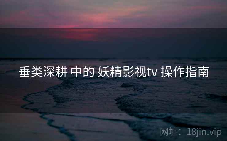 垂类深耕 中的 妖精影视tv 操作指南  第2张
