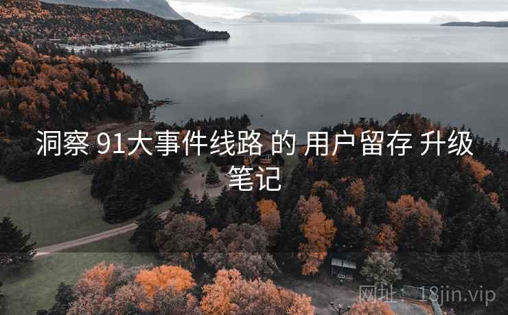 洞察 91大事件线路 的 用户留存 升级笔记  第2张