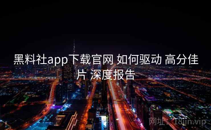 黑料社app下载官网 如何驱动 高分佳片 深度报告  第1张