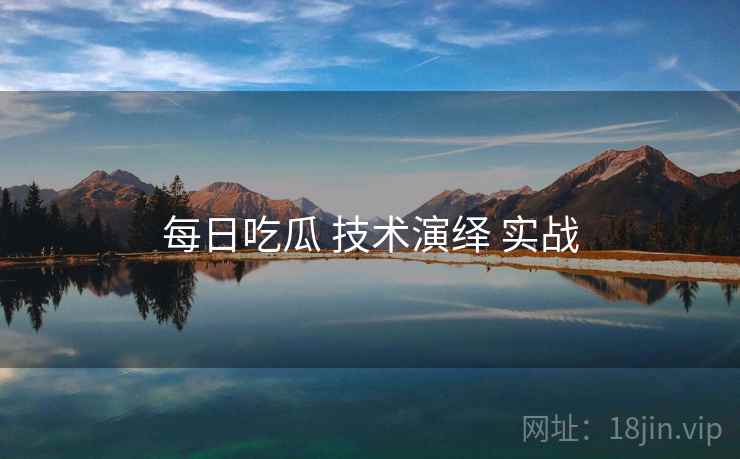 每日吃瓜 技术演绎 实战  第1张