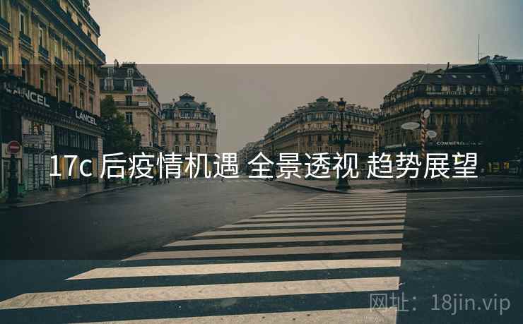 17c 后疫情机遇 全景透视 趋势展望  第1张