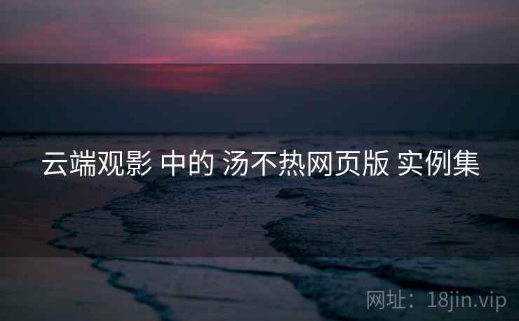 云端观影 中的 汤不热网页版 实例集  第2张