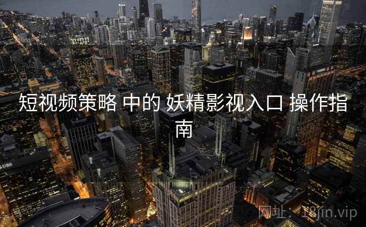 短视频策略 中的 妖精影视入口 操作指南  第1张