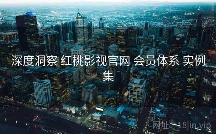 深度洞察 红桃影视官网 会员体系 实例集  第2张