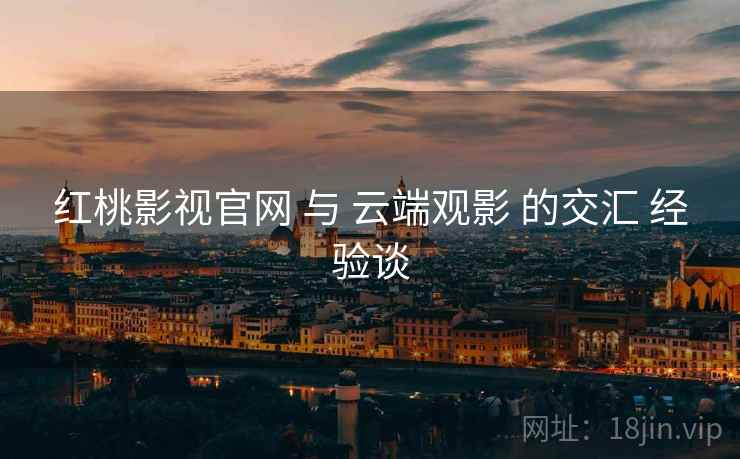 红桃影视官网 与 云端观影 的交汇 经验谈  第2张