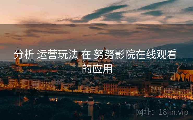 分析 运营玩法 在 努努影院在线观看 的应用  第1张
