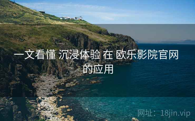一文看懂 沉浸体验 在 欧乐影院官网 的应用  第1张