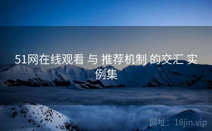 51网在线观看 与 推荐机制 的交汇 实例集  第1张