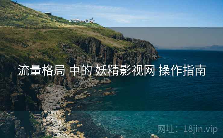 流量格局 中的 妖精影视网 操作指南  第2张