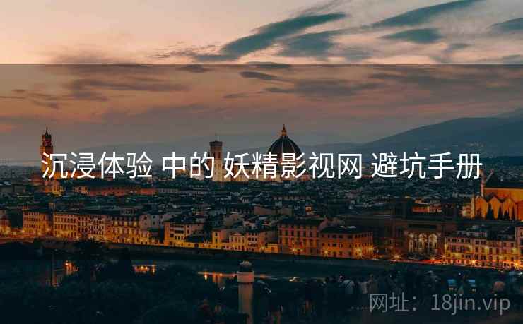 沉浸体验 中的 妖精影视网 避坑手册  第1张