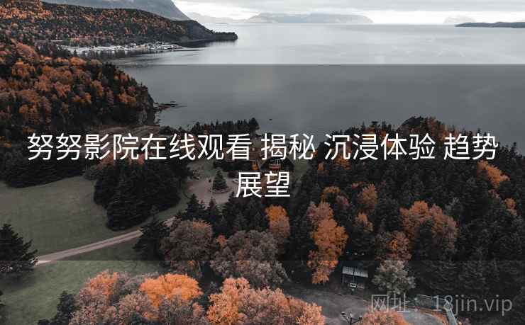努努影院在线观看 揭秘 沉浸体验 趋势展望  第1张