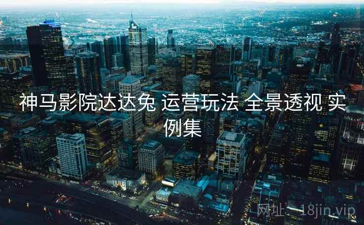 神马影院达达兔 运营玩法 全景透视 实例集  第2张
