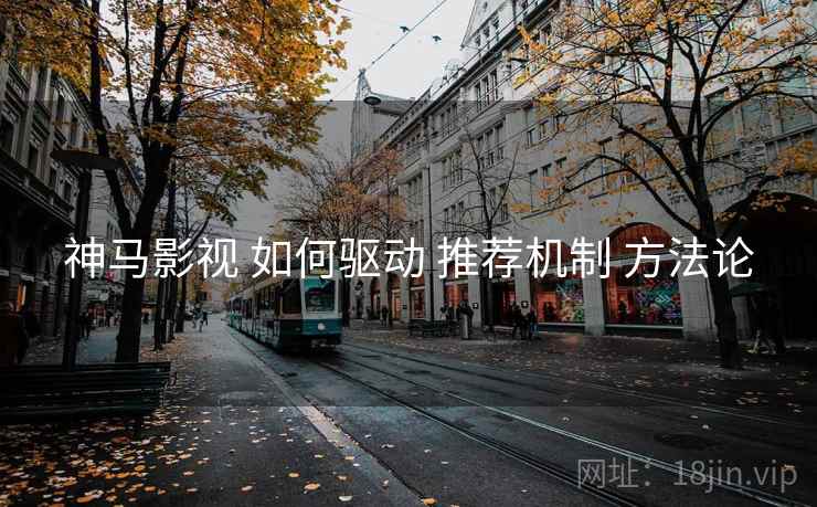 神马影视 如何驱动 推荐机制 方法论  第1张