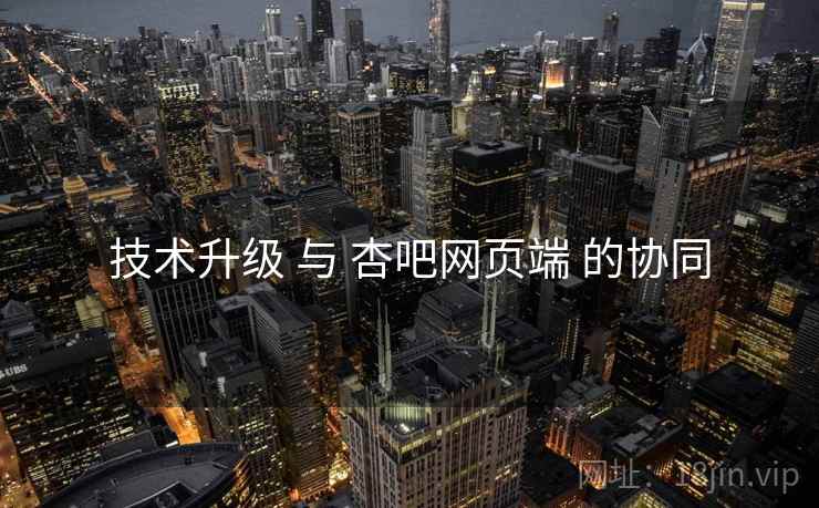 技术升级 与 杏吧网页端 的协同  第2张